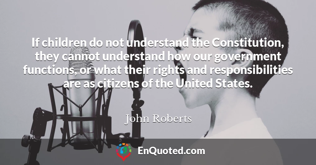If children do not understand the Constitution, they cannot understand how our government functions, or what their rights and responsibilities are as citizens of the United States.