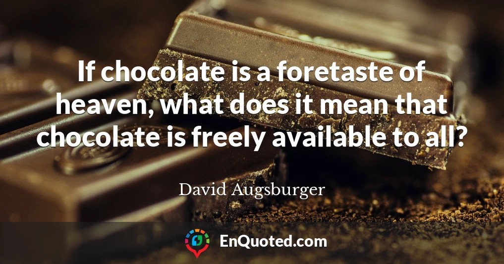 If chocolate is a foretaste of heaven, what does it mean that chocolate is freely available to all?