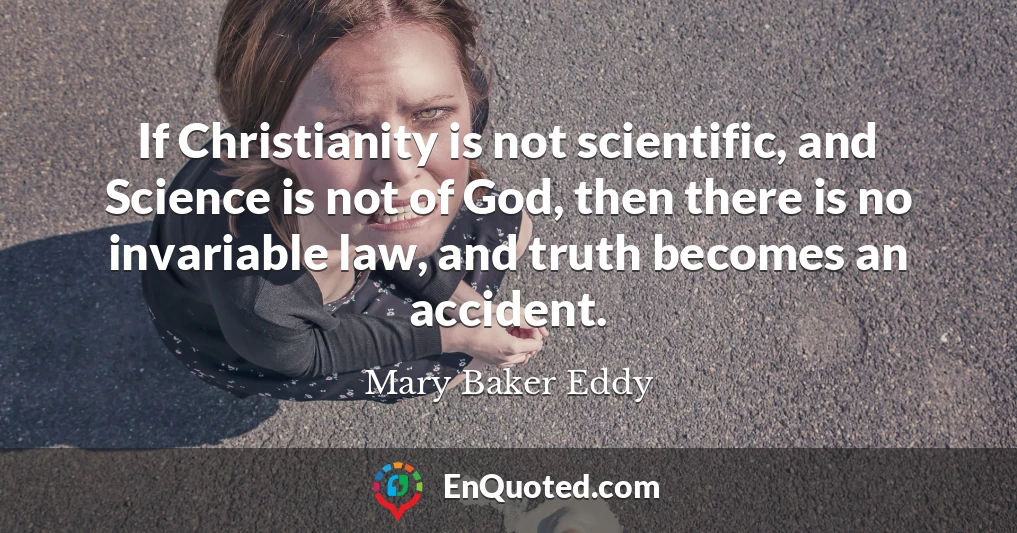 If Christianity is not scientific, and Science is not of God, then there is no invariable law, and truth becomes an accident.