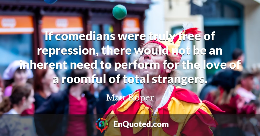 If comedians were truly free of repression, there would not be an inherent need to perform for the love of a roomful of total strangers.