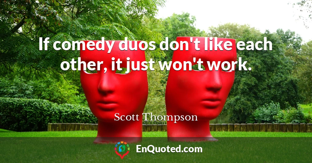 If comedy duos don't like each other, it just won't work.