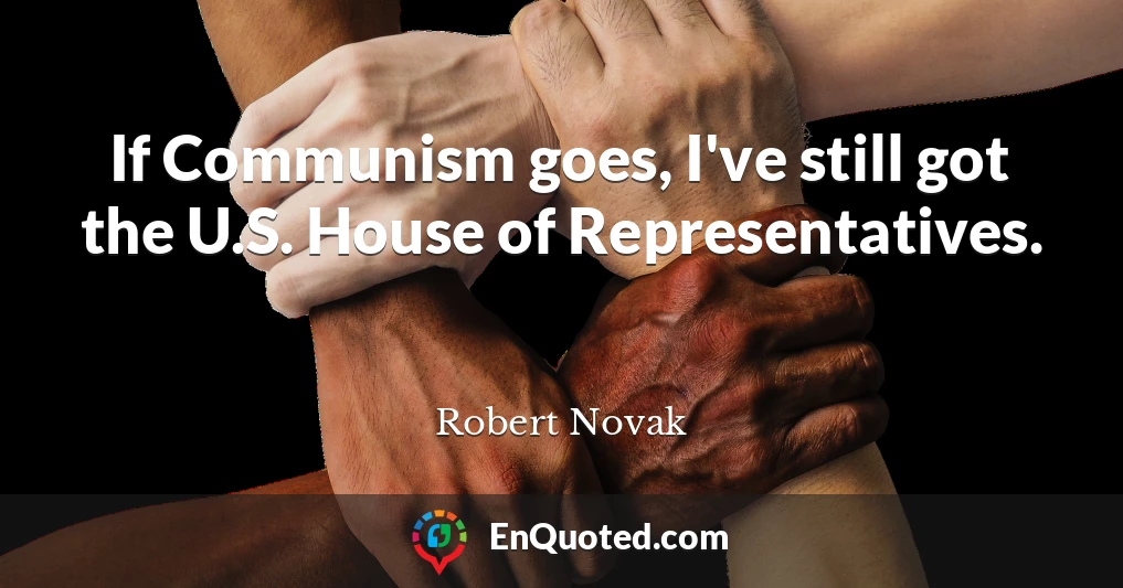 If Communism goes, I've still got the U.S. House of Representatives.