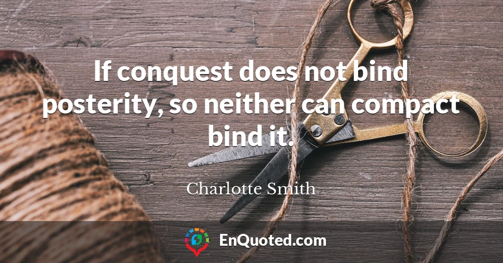 If conquest does not bind posterity, so neither can compact bind it.