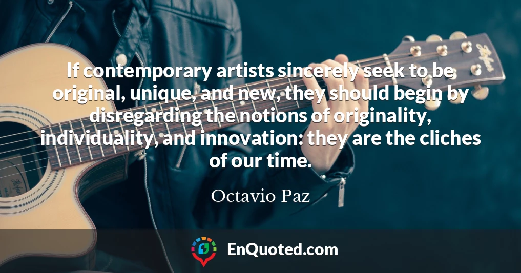 If contemporary artists sincerely seek to be original, unique, and new, they should begin by disregarding the notions of originality, individuality, and innovation: they are the cliches of our time.
