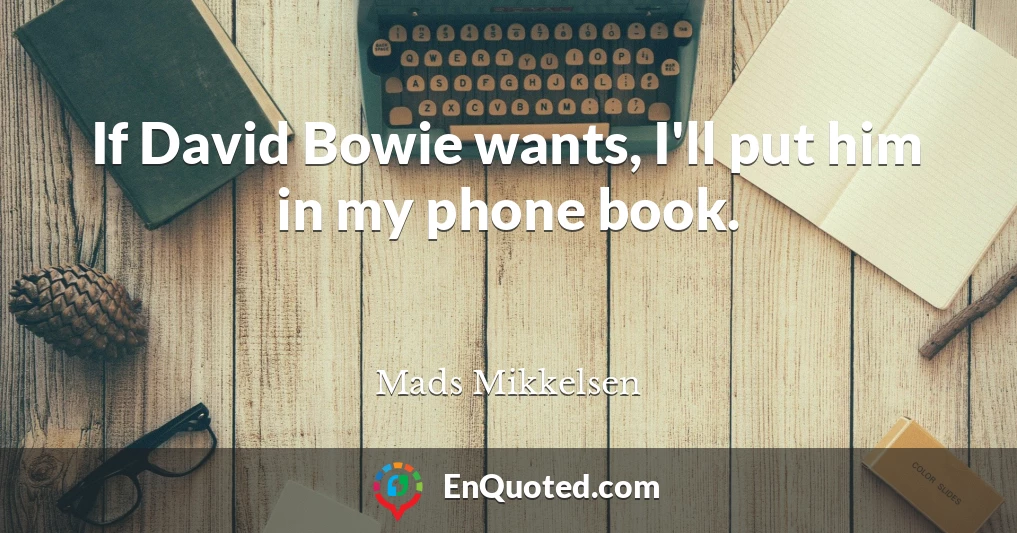 If David Bowie wants, I'll put him in my phone book.