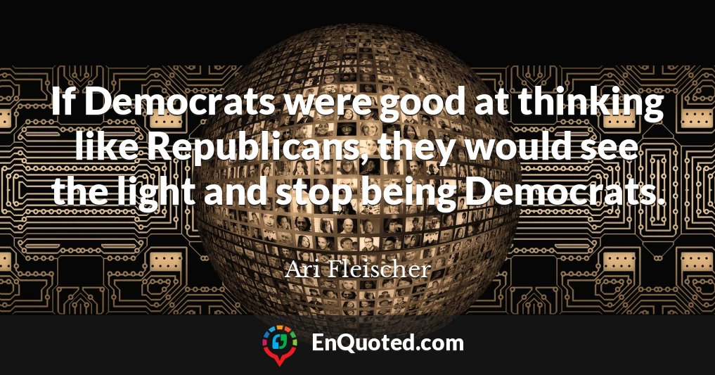 If Democrats were good at thinking like Republicans, they would see the light and stop being Democrats.