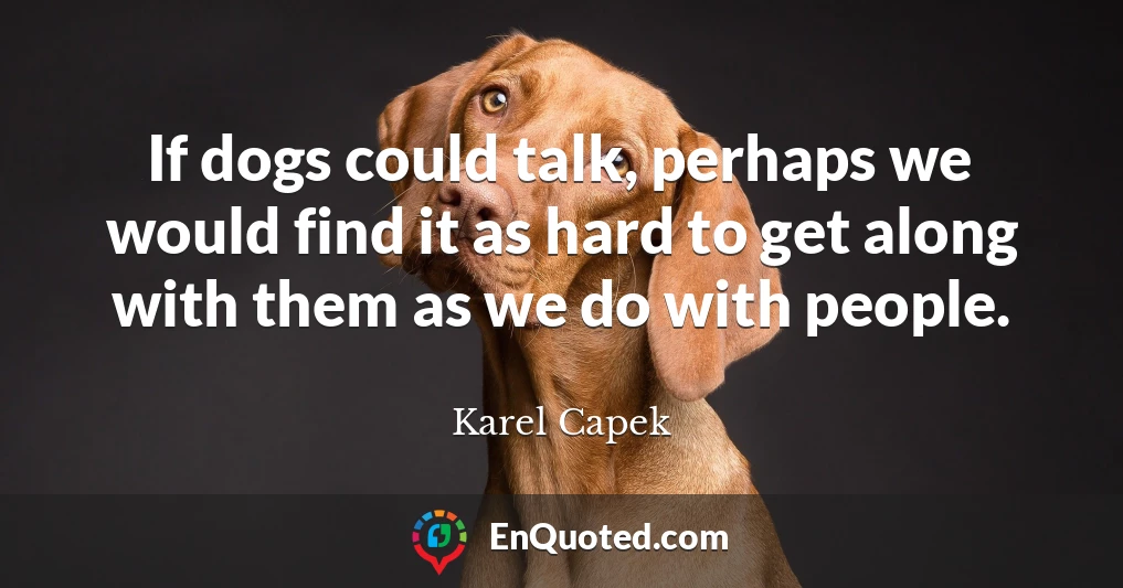 If dogs could talk, perhaps we would find it as hard to get along with them as we do with people.