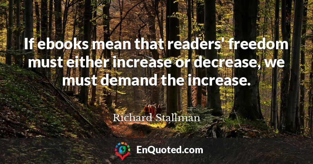 If ebooks mean that readers' freedom must either increase or decrease, we must demand the increase.