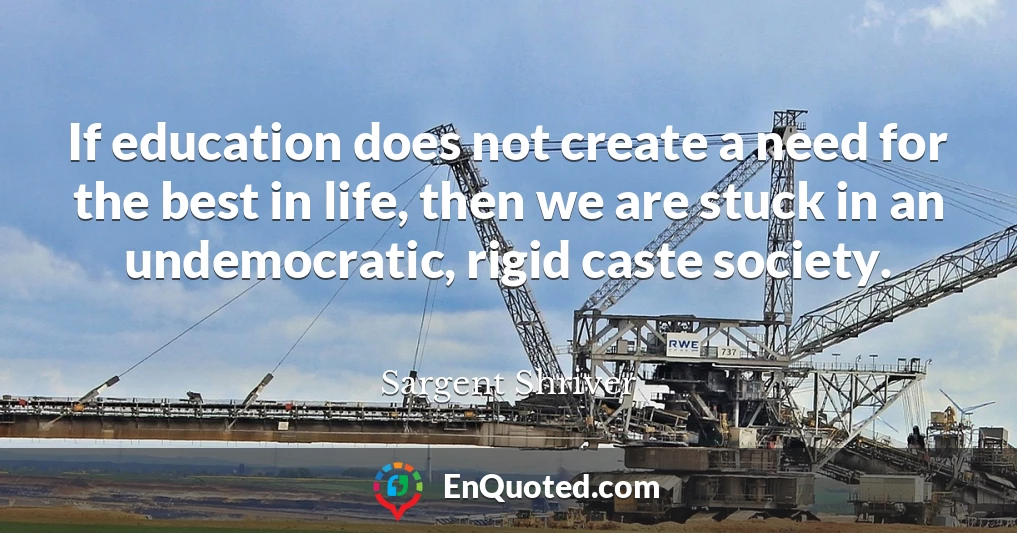 If education does not create a need for the best in life, then we are stuck in an undemocratic, rigid caste society.