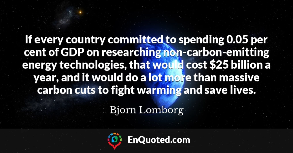 If every country committed to spending 0.05 per cent of GDP on researching non-carbon-emitting energy technologies, that would cost $25 billion a year, and it would do a lot more than massive carbon cuts to fight warming and save lives.