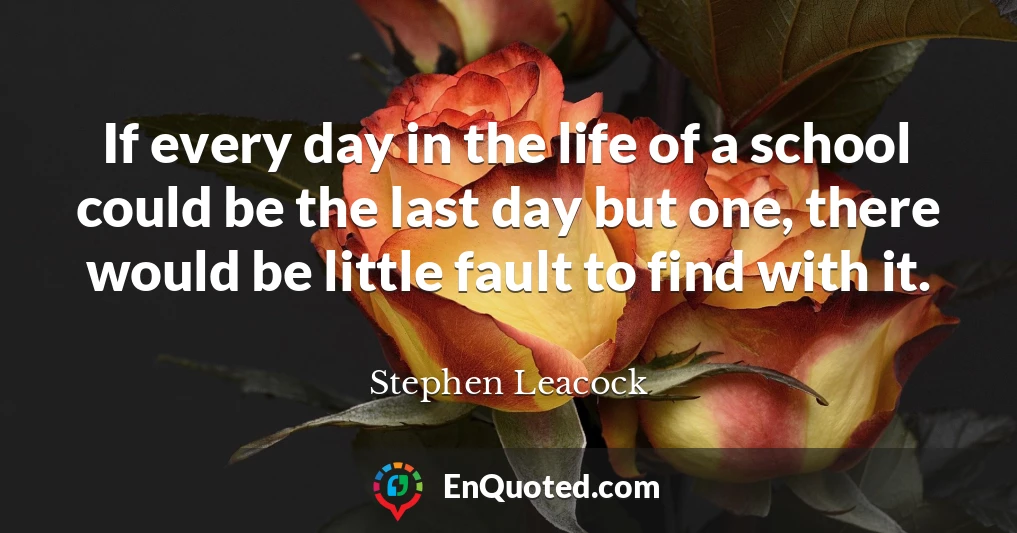 If every day in the life of a school could be the last day but one, there would be little fault to find with it.