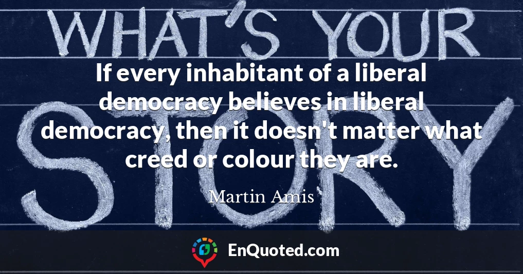 If every inhabitant of a liberal democracy believes in liberal democracy, then it doesn't matter what creed or colour they are.
