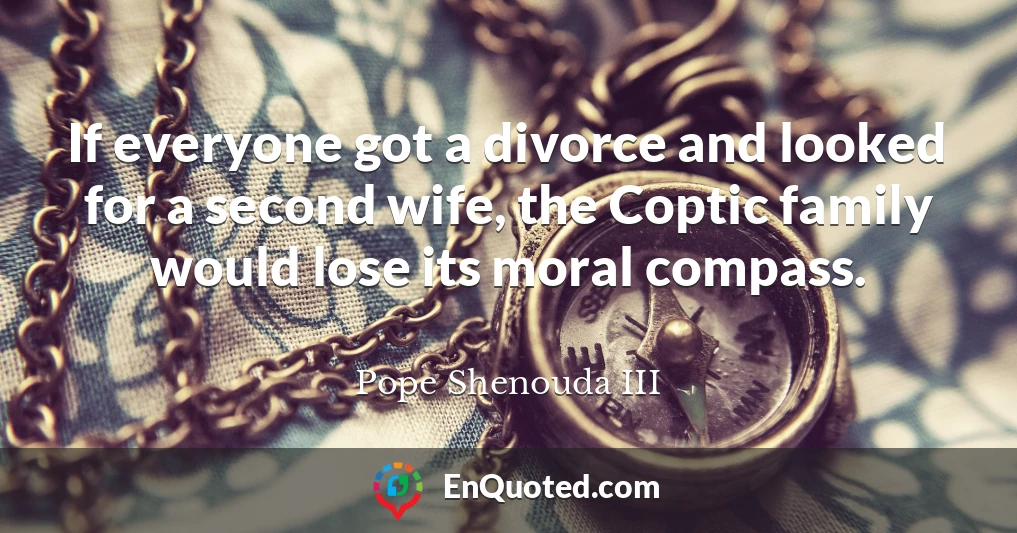If everyone got a divorce and looked for a second wife, the Coptic family would lose its moral compass.