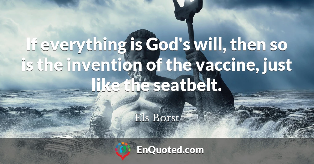 If everything is God's will, then so is the invention of the vaccine, just like the seatbelt.