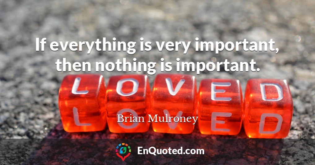 If everything is very important, then nothing is important.