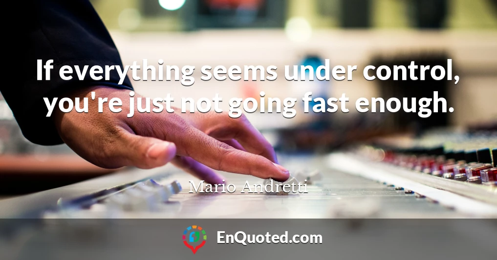 If everything seems under control, you're just not going fast enough.