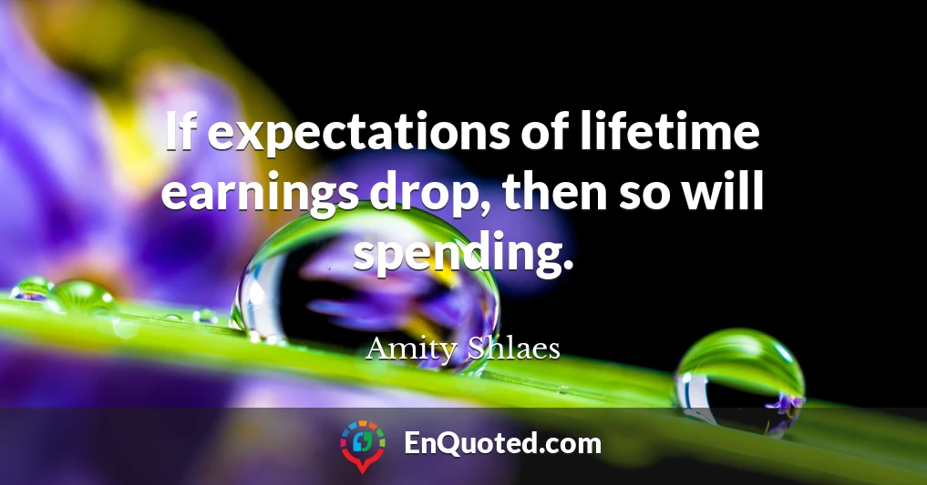 If expectations of lifetime earnings drop, then so will spending.