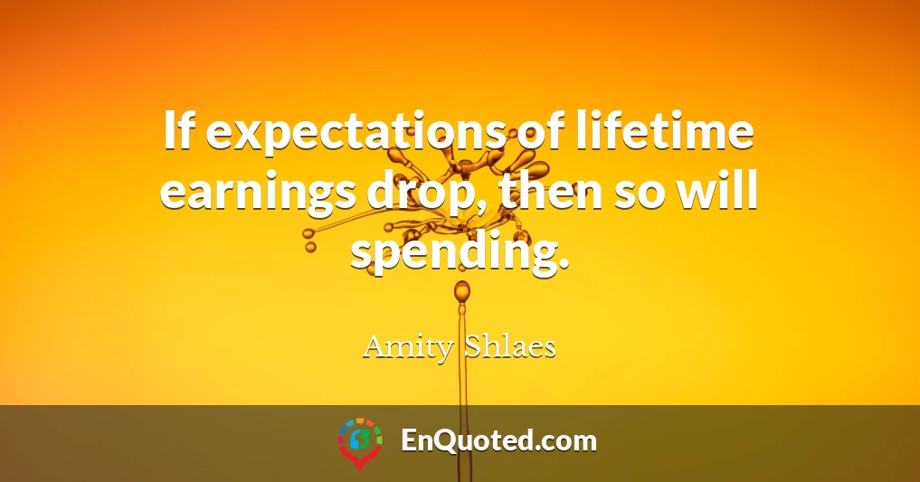 If expectations of lifetime earnings drop, then so will spending.