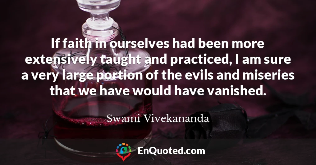 If faith in ourselves had been more extensively taught and practiced, I am sure a very large portion of the evils and miseries that we have would have vanished.