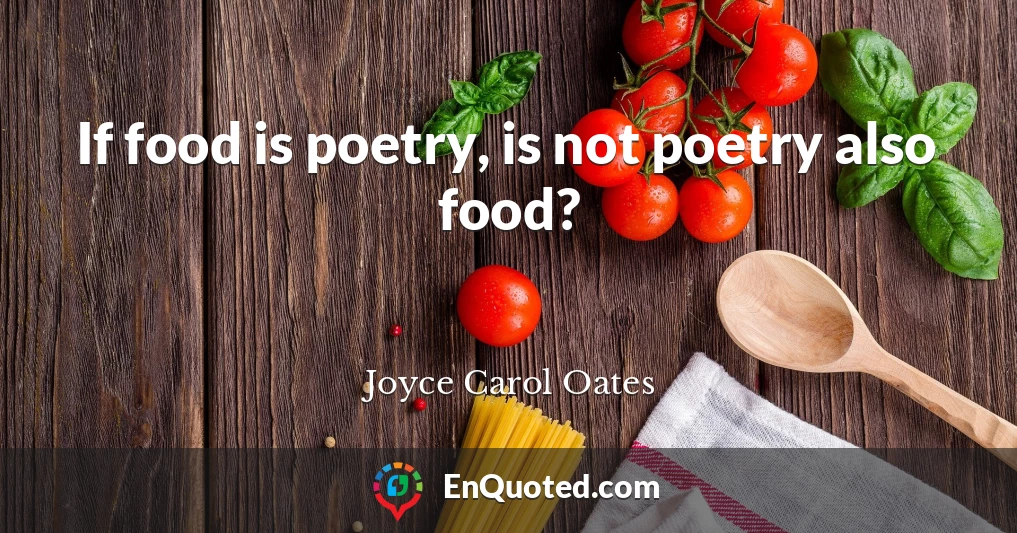 If food is poetry, is not poetry also food?