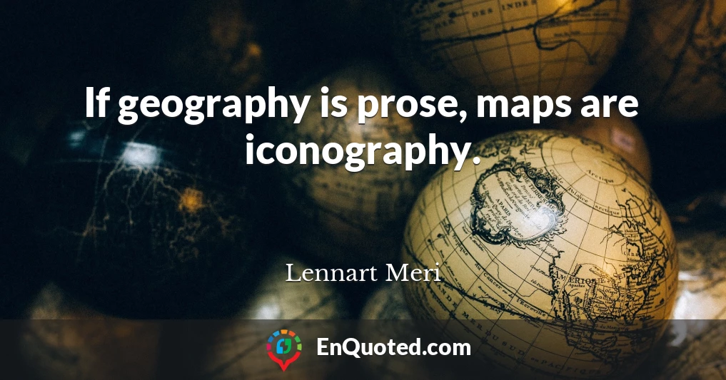 If geography is prose, maps are iconography.