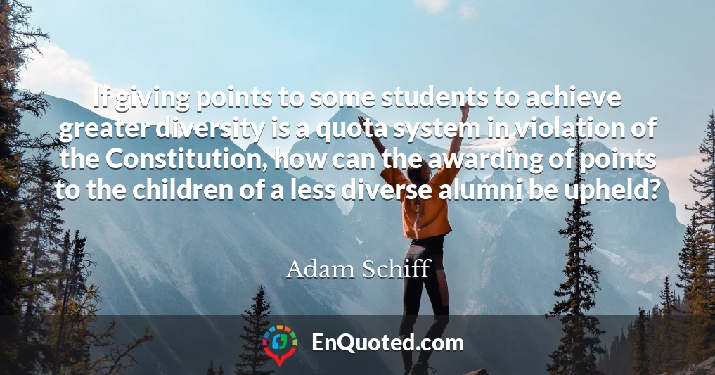 If giving points to some students to achieve greater diversity is a quota system in violation of the Constitution, how can the awarding of points to the children of a less diverse alumni be upheld?
