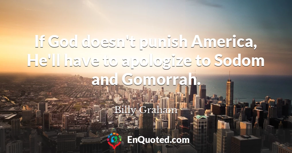 If God doesn't punish America, He'll have to apologize to Sodom and Gomorrah.