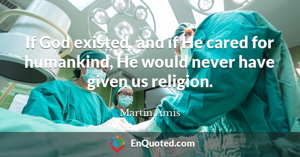 If God existed, and if He cared for humankind, He would never have given us religion.