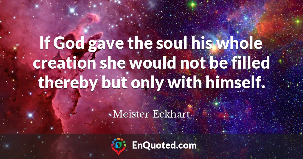 If God gave the soul his whole creation she would not be filled thereby but only with himself.