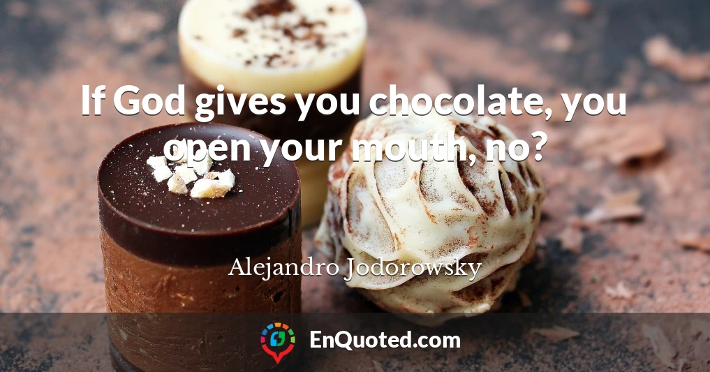 If God gives you chocolate, you open your mouth, no?