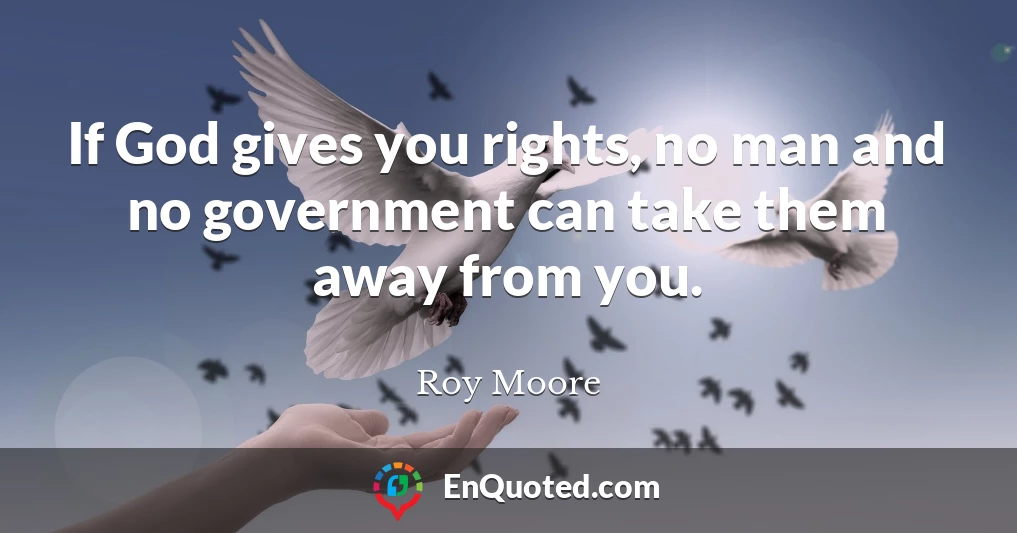 If God gives you rights, no man and no government can take them away from you.