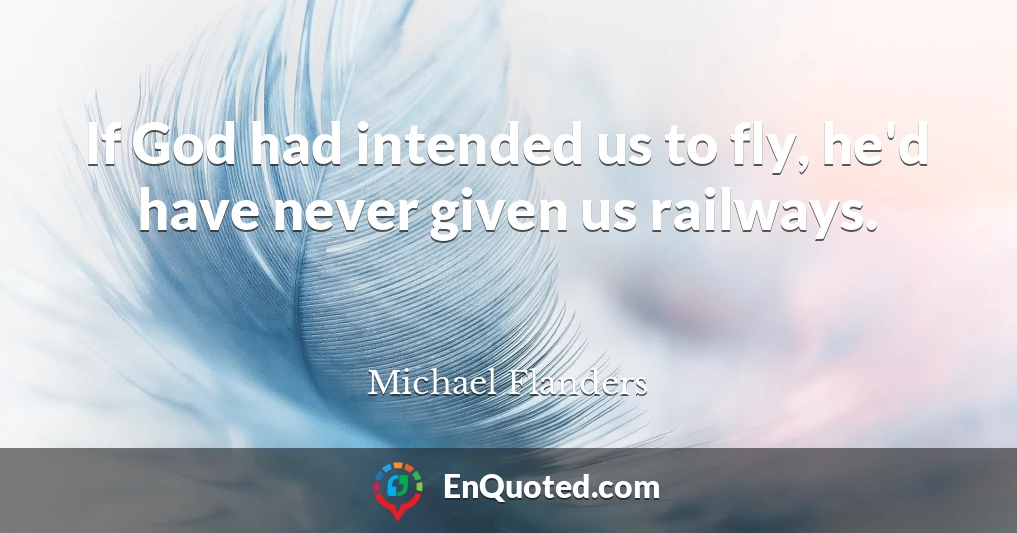 If God had intended us to fly, he'd have never given us railways.