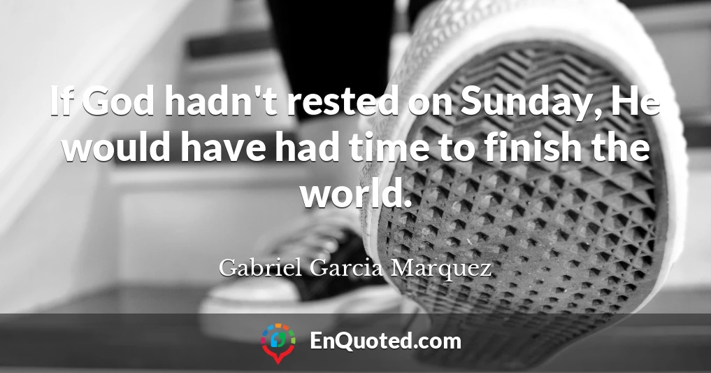 If God hadn't rested on Sunday, He would have had time to finish the world.