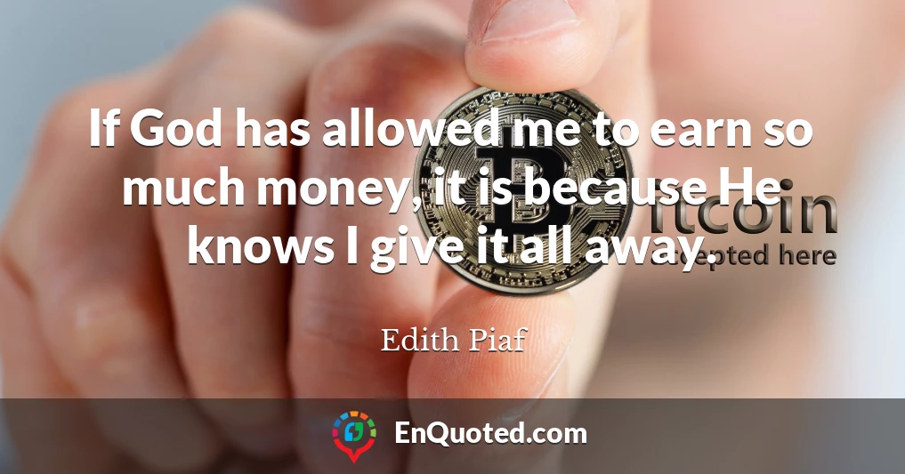 If God has allowed me to earn so much money, it is because He knows I give it all away.