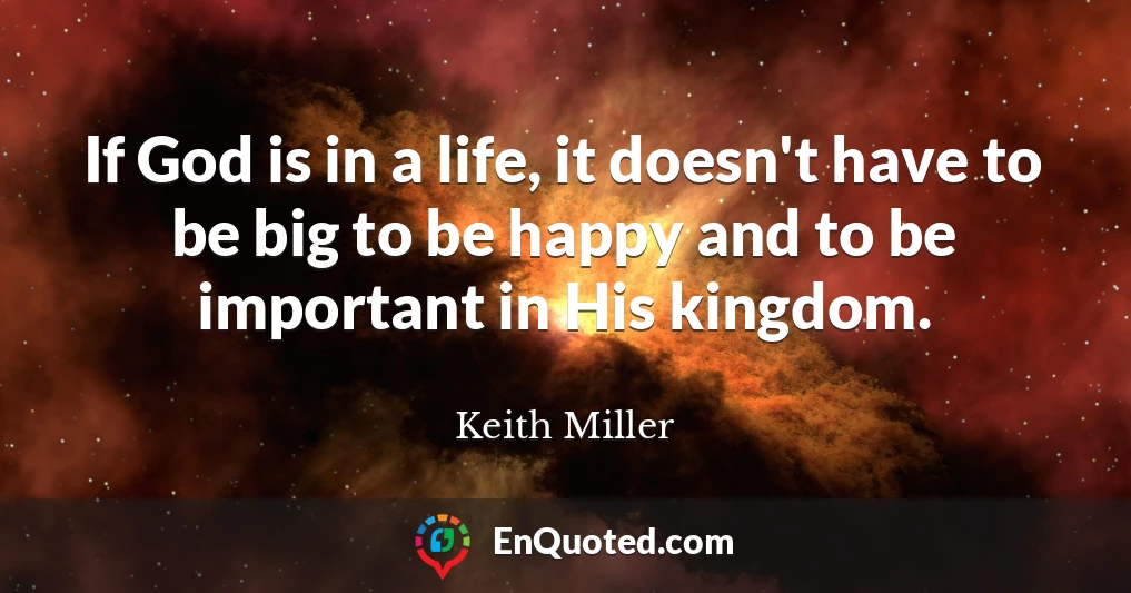 If God is in a life, it doesn't have to be big to be happy and to be important in His kingdom.