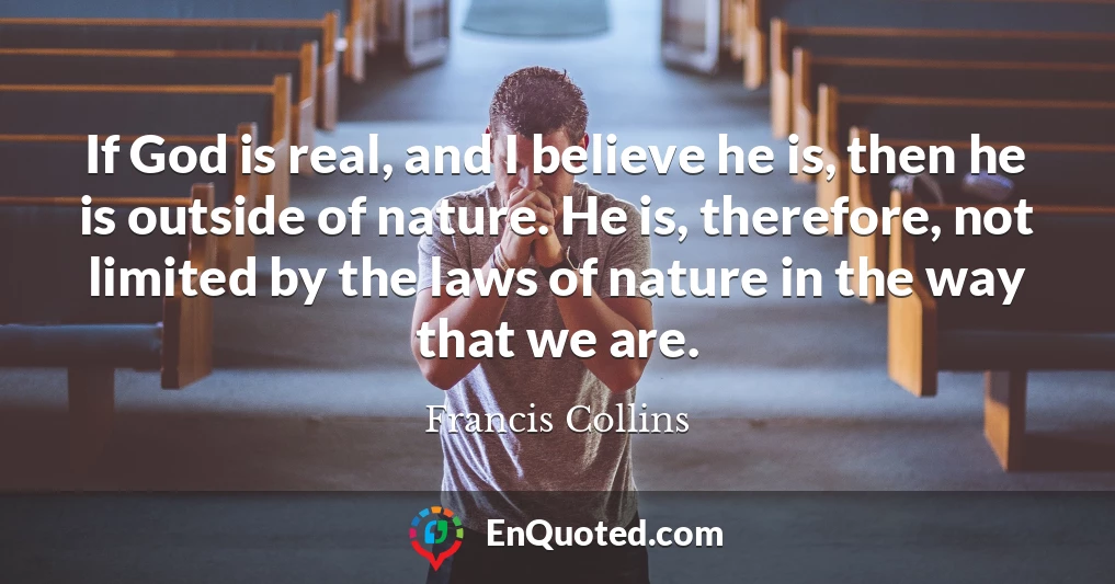 If God is real, and I believe he is, then he is outside of nature. He is, therefore, not limited by the laws of nature in the way that we are.