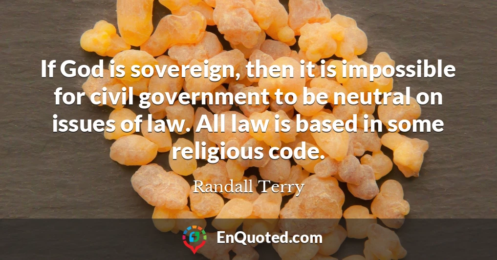 If God is sovereign, then it is impossible for civil government to be neutral on issues of law. All law is based in some religious code.