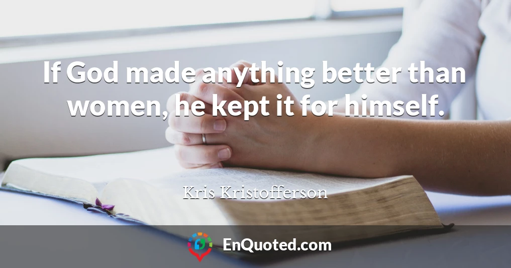 If God made anything better than women, he kept it for himself.