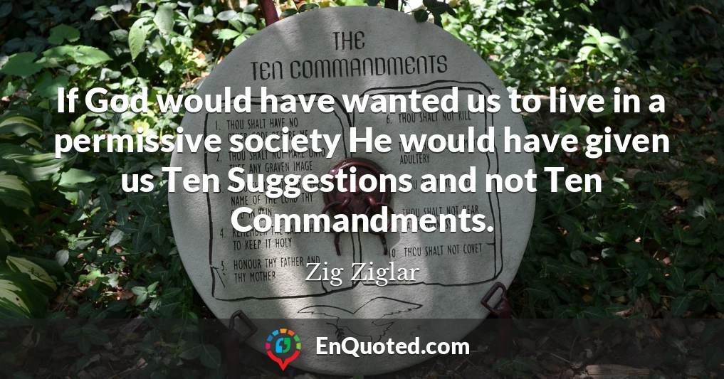 If God would have wanted us to live in a permissive society He would have given us Ten Suggestions and not Ten Commandments.