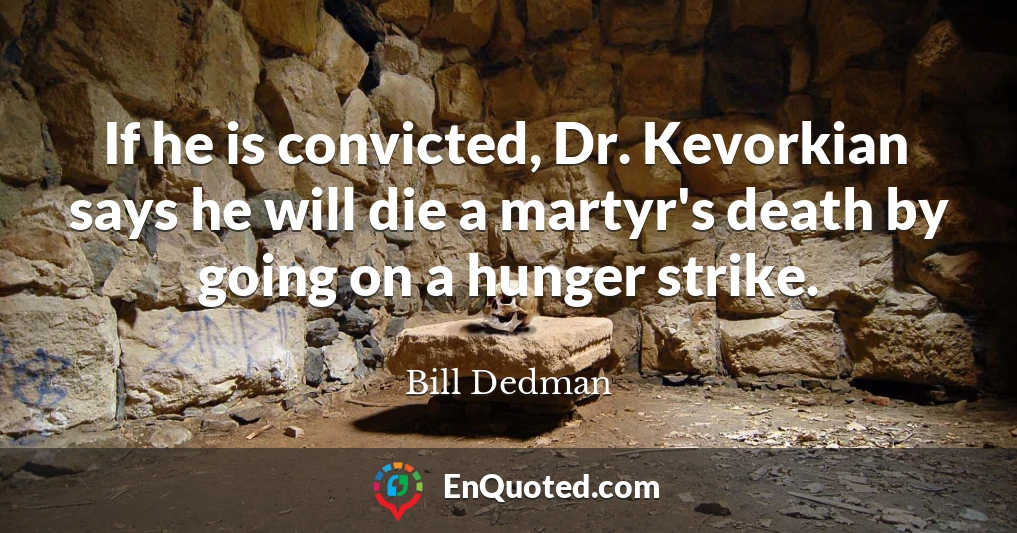 If he is convicted, Dr. Kevorkian says he will die a martyr's death by going on a hunger strike.