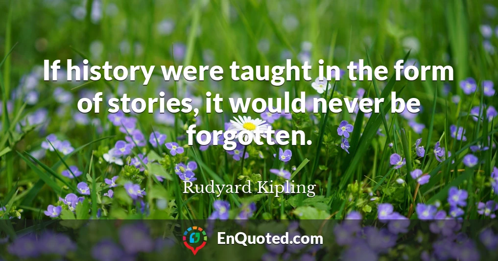 If history were taught in the form of stories, it would never be forgotten.