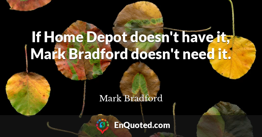 If Home Depot doesn't have it, Mark Bradford doesn't need it.