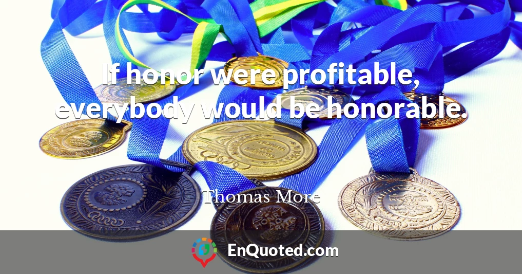 If honor were profitable, everybody would be honorable.