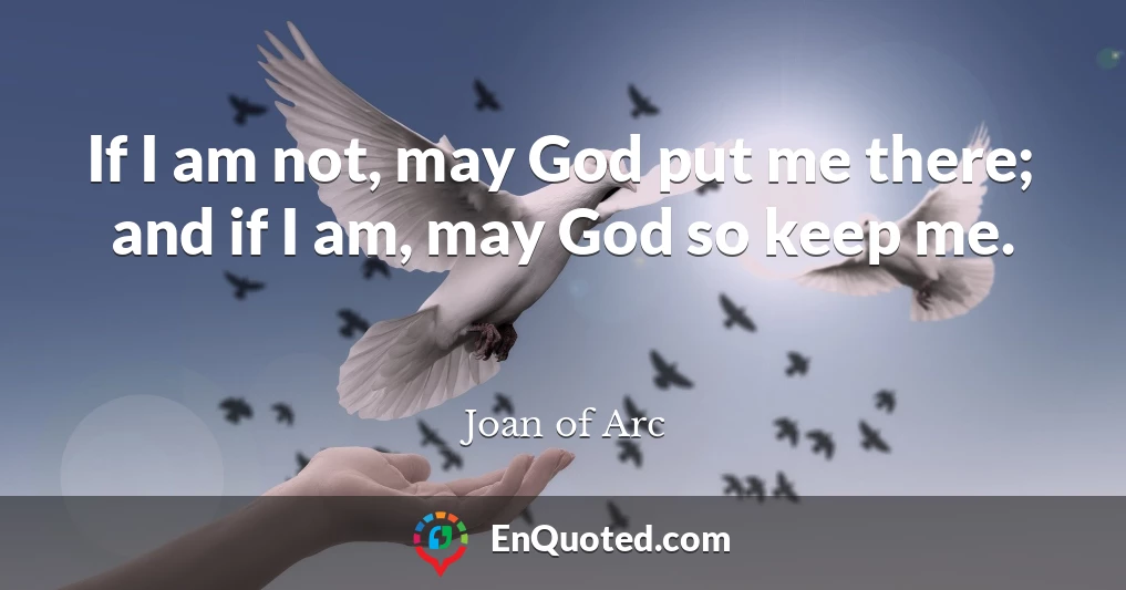 If I am not, may God put me there; and if I am, may God so keep me.
