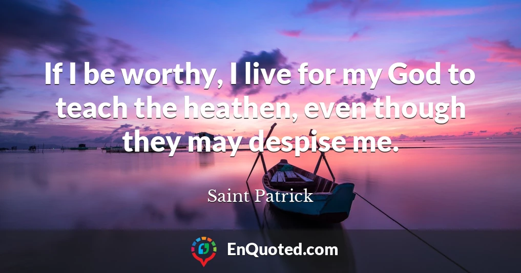 If I be worthy, I live for my God to teach the heathen, even though they may despise me.