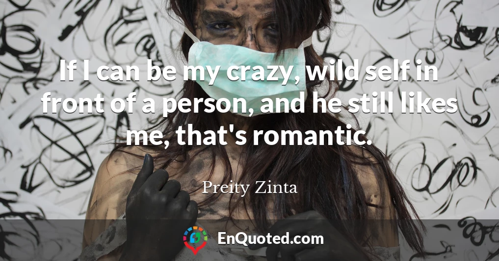 If I can be my crazy, wild self in front of a person, and he still likes me, that's romantic.