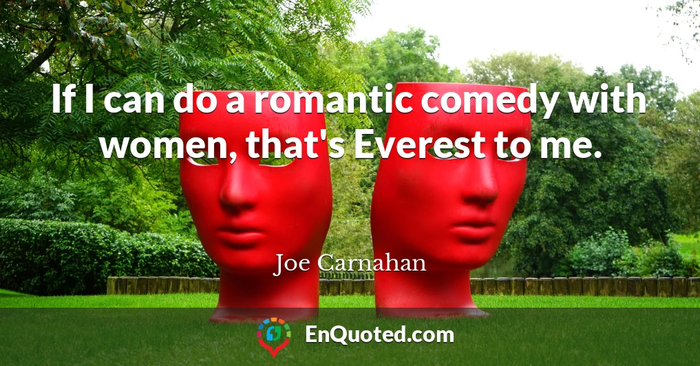 If I can do a romantic comedy with women, that's Everest to me.