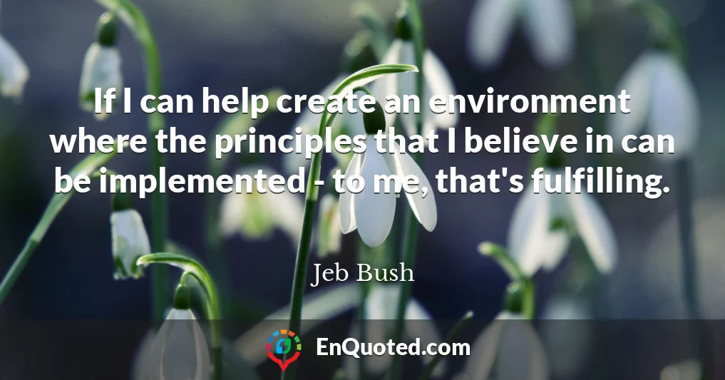 If I can help create an environment where the principles that I believe in can be implemented - to me, that's fulfilling.
