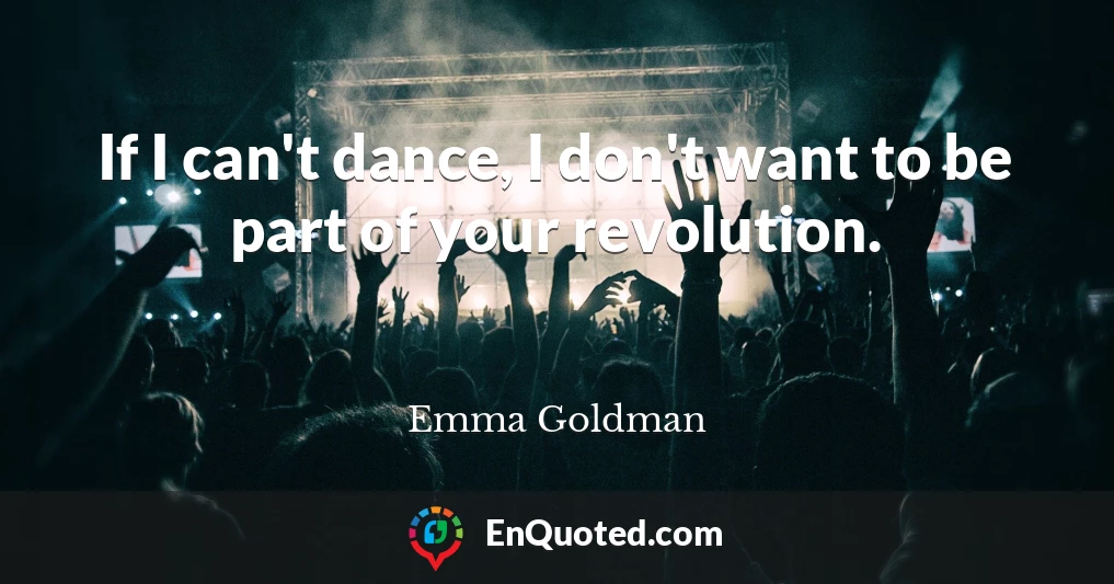 If I can't dance, I don't want to be part of your revolution.