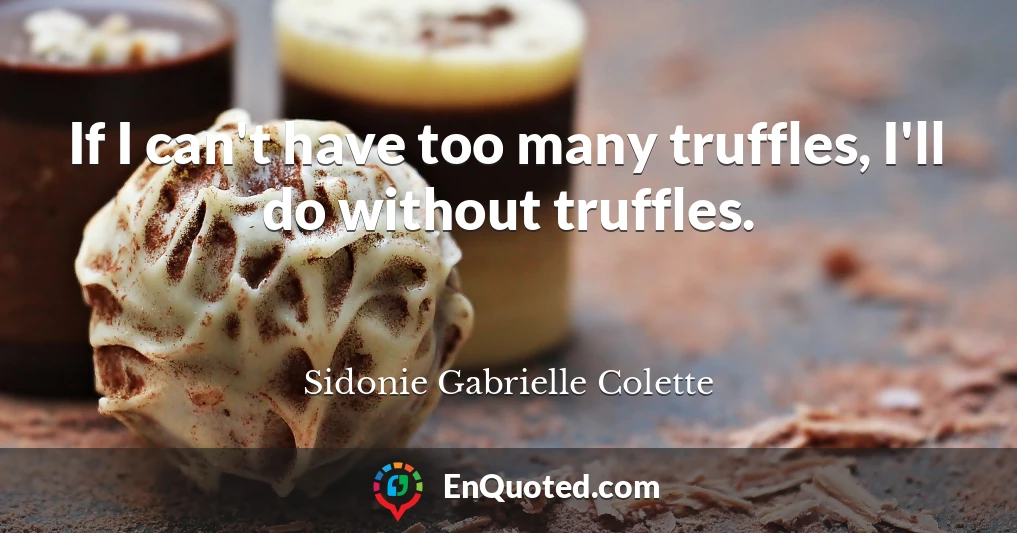 If I can't have too many truffles, I'll do without truffles.